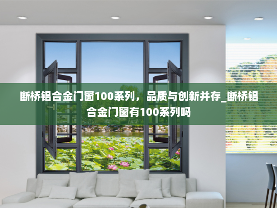断桥铝合金门窗100系列，品质与创新并存_断桥铝合金门窗有100系列吗