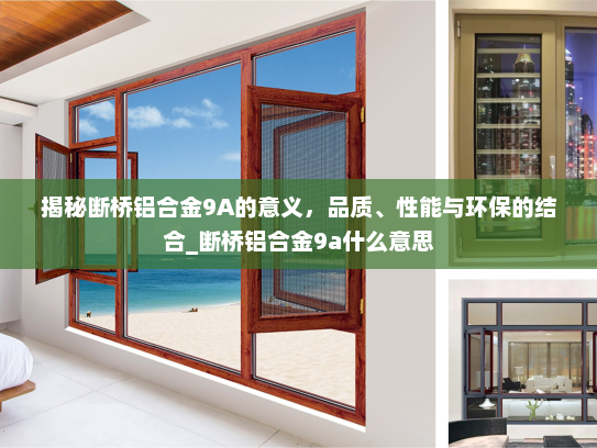 揭秘断桥铝合金9A的意义，品质、性能与环保的结合_断桥铝合金9a什么意思