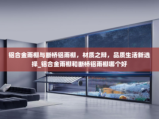 铝合金雨棚与断桥铝雨棚，材质之辩，品质生活新选择_铝合金雨棚和断桥铝雨棚哪个好