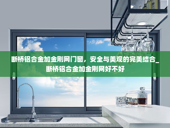 断桥铝合金加金刚网门窗，安全与美观的完美结合_断桥铝合金加金刚网好不好
