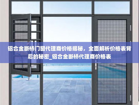 铝合金断桥门窗代理商价格揭秘，全面解析价格表背后的秘密_铝合金断桥代理商价格表