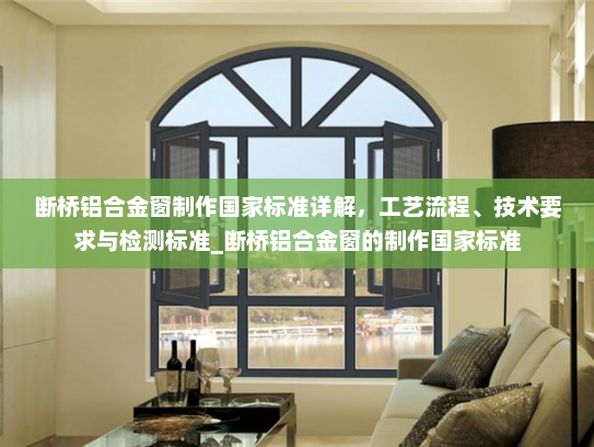 断桥铝合金窗制作国家标准详解，工艺流程、技术要求与检测标准_断桥铝合金窗的制作国家标准