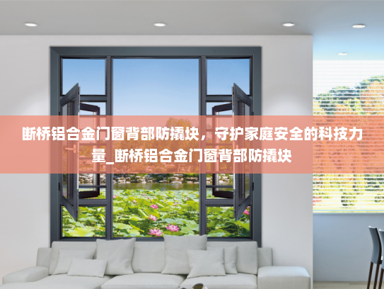 断桥铝合金门窗背部防撬块，守护家庭安全的科技力量_断桥铝合金门窗背部防撬块