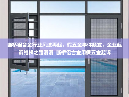 断桥铝合金行业风波再起，假五金事件频发，企业起诉维权之路漫漫_断桥铝合金用假五金起诉