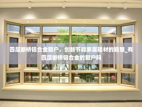 四层断桥铝合金窗户，创新节能家居建材的翘楚_有四层断桥铝合金的窗户吗