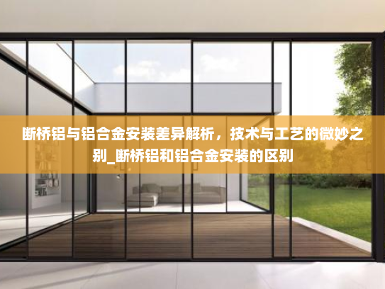 断桥铝与铝合金安装差异解析，技术与工艺的微妙之别_断桥铝和铝合金安装的区别