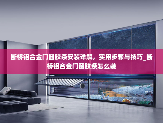 断桥铝合金门窗胶条安装详解，实用步骤与技巧_断桥铝合金门窗胶条怎么装