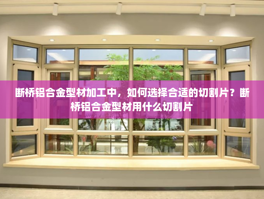 断桥铝合金型材加工中，如何选择合适的切割片？断桥铝合金型材用什么切割片