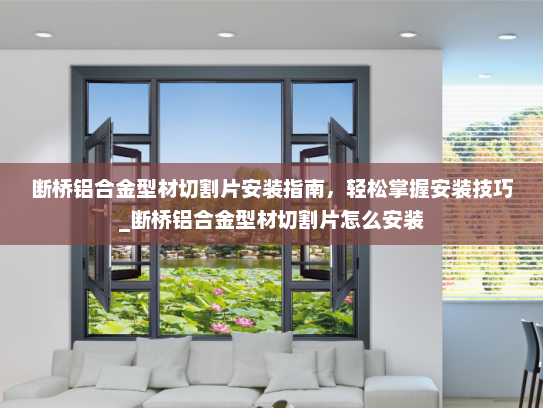 断桥铝合金型材切割片安装指南，轻松掌握安装技巧_断桥铝合金型材切割片怎么安装