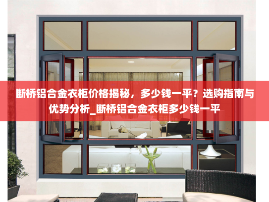 断桥铝合金衣柜价格揭秘，多少钱一平？选购指南与优势分析_断桥铝合金衣柜多少钱一平