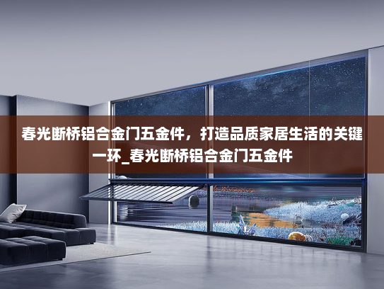 春光断桥铝合金门五金件，打造品质家居生活的关键一环_春光断桥铝合金门五金件