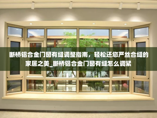 断桥铝合金门窗有缝调整指南，轻松还您严丝合缝的家居之美_断桥铝合金门窗有缝怎么调紧