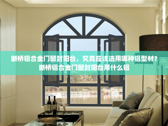 断桥铝合金门窗封阳台，究竟应该选用哪种铝型材？断桥铝合金门窗封阳台用什么铝