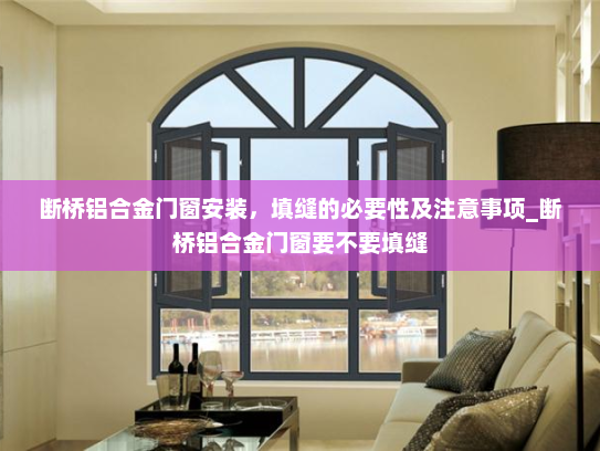 断桥铝合金门窗安装，填缝的必要性及注意事项_断桥铝合金门窗要不要填缝