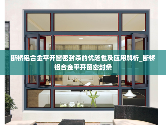 断桥铝合金平开窗密封条的优越性及应用解析_断桥铝合金平开窗密封条