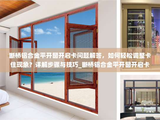 断桥铝合金平开窗开启卡问题解答，如何轻松调整卡住现象？详解步骤与技巧_断桥铝合金平开窗开启卡怎么调