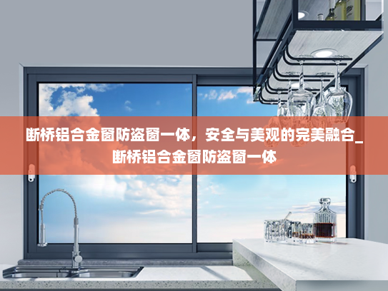断桥铝合金窗防盗窗一体，安全与美观的完美融合_断桥铝合金窗防盗窗一体