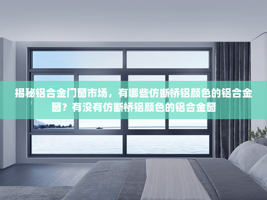 揭秘铝合金门窗市场，有哪些仿断桥铝颜色的铝合金窗？有没有仿断桥铝颜色的铝合金窗