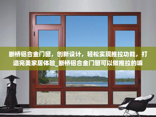 断桥铝合金门窗，创新设计，轻松实现推拉功能，打造完美家居体验_断桥铝合金门窗可以做推拉的嘛