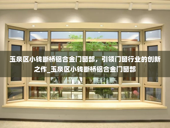 玉泉区小钱断桥铝合金门窗部，引领门窗行业的创新之作_玉泉区小钱断桥铝合金门窗部