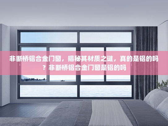 非断桥铝合金门窗，揭秘其材质之谜，真的是铝的吗？非断桥铝合金门窗是铝的吗