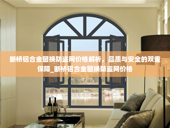 断桥铝合金窗换防盗网价格解析，品质与安全的双重保障_断桥铝合金窗换防盗网价格