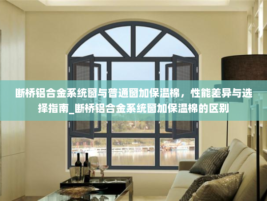 断桥铝合金系统窗与普通窗加保温棉，性能差异与选择指南_断桥铝合金系统窗加保温棉的区别