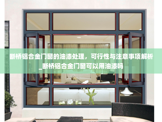 断桥铝合金门窗的油漆处理，可行性与注意事项解析_断桥铝合金门窗可以用油漆吗