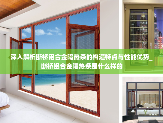 深入解析断桥铝合金隔热条的构造特点与性能优势_断桥铝合金隔热条是什么样的