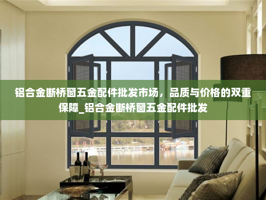 铝合金断桥窗五金配件批发市场，品质与价格的双重保障_铝合金断桥窗五金配件批发