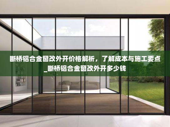 断桥铝合金窗改外开价格解析，了解成本与施工要点_断桥铝合金窗改外开多少钱