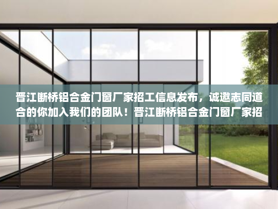 晋江断桥铝合金门窗厂家招工信息发布，诚邀志同道合的你加入我们的团队！晋江断桥铝合金门窗厂家招工信息