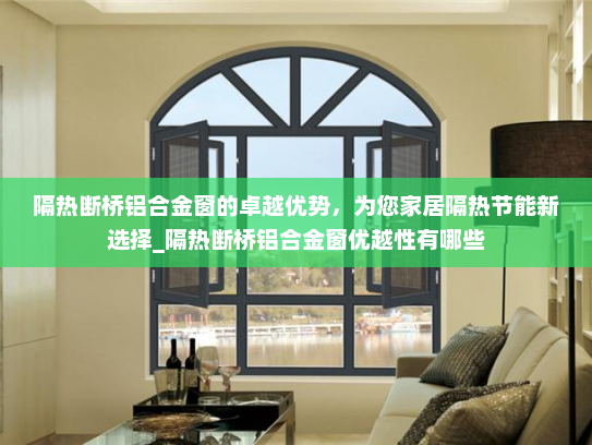 隔热断桥铝合金窗的卓越优势，为您家居隔热节能新选择_隔热断桥铝合金窗优越性有哪些