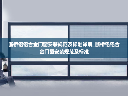 断桥铝铝合金门窗安装规范及标准详解_断桥铝铝合金门窗安装规范及标准