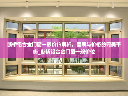 断桥铝合金门窗一般价位解析，品质与价格的完美平衡_断桥铝合金门窗一般价位