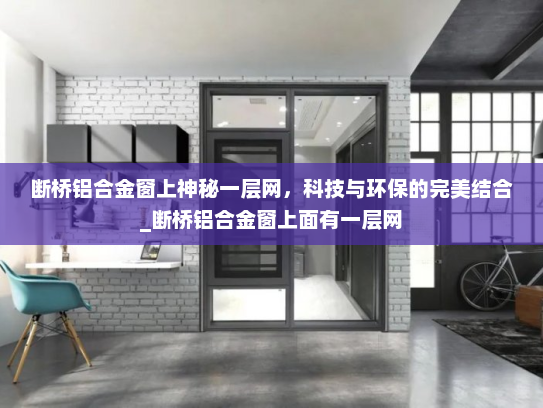 断桥铝合金窗上神秘一层网，科技与环保的完美结合_断桥铝合金窗上面有一层网