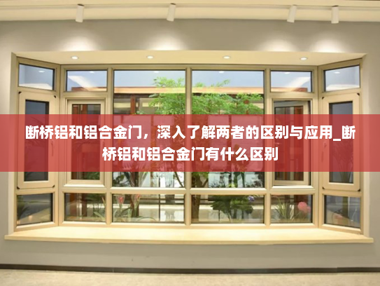 断桥铝和铝合金门，深入了解两者的区别与应用_断桥铝和铝合金门有什么区别