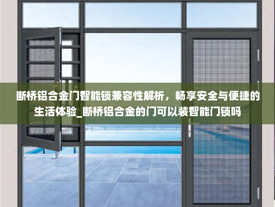 断桥铝合金门智能锁兼容性解析，畅享安全与便捷的生活体验_断桥铝合金的门可以装智能门锁吗
