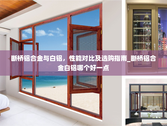 断桥铝合金与白铝，性能对比及选购指南_断桥铝合金白铝哪个好一点