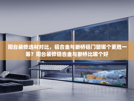 阳台装修选材对比，铝合金与断桥铝门窗哪个更胜一筹？阳台装修铝合金与断桥比哪个好