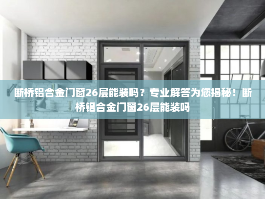 断桥铝合金门窗26层能装吗？专业解答为您揭秘！断桥铝合金门窗26层能装吗
