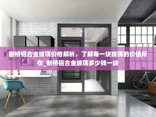 断桥铝合金玻璃价格解析，了解每一块玻璃的价值所在_断桥铝合金玻璃多少钱一块