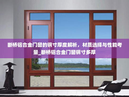 断桥铝合金门窗的钢寸厚度解析，材质选择与性能考量_断桥铝合金门窗钢寸多厚