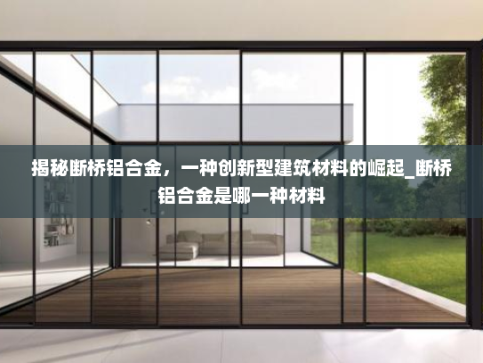 揭秘断桥铝合金，一种创新型建筑材料的崛起_断桥铝合金是哪一种材料