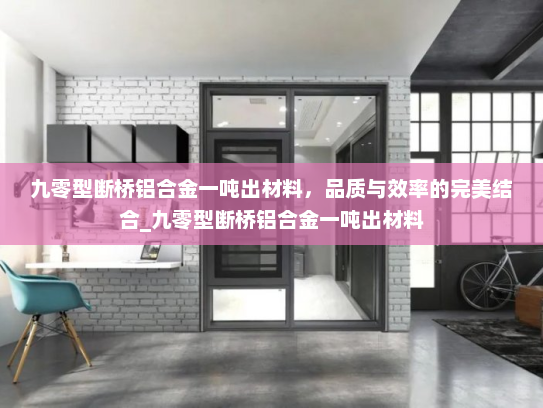 九零型断桥铝合金一吨出材料，品质与效率的完美结合_九零型断桥铝合金一吨出材料