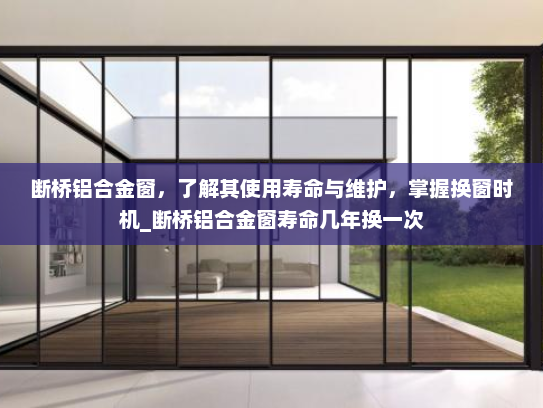 断桥铝合金窗，了解其使用寿命与维护，掌握换窗时机_断桥铝合金窗寿命几年换一次