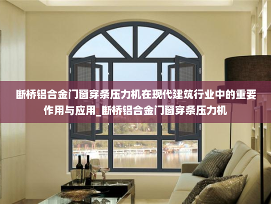 断桥铝合金门窗穿条压力机在现代建筑行业中的重要作用与应用_断桥铝合金门窗穿条压力机
