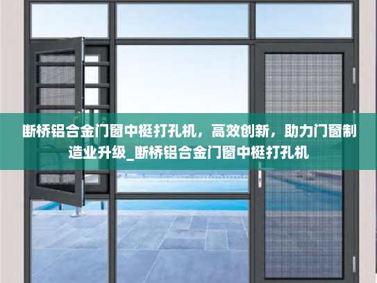 断桥铝合金门窗中梃打孔机，高效创新，助力门窗制造业升级_断桥铝合金门窗中梃打孔机