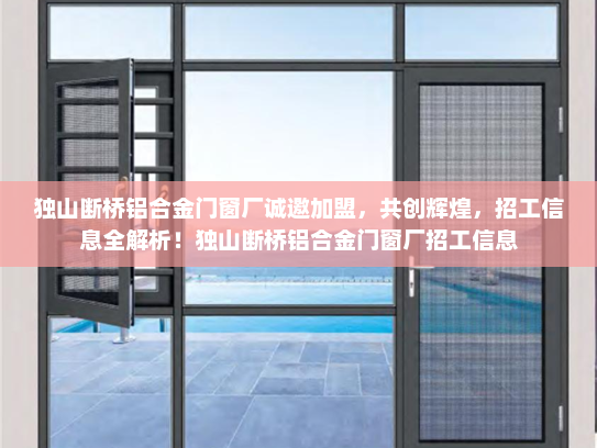 独山断桥铝合金门窗厂诚邀加盟，共创辉煌，招工信息全解析！独山断桥铝合金门窗厂招工信息