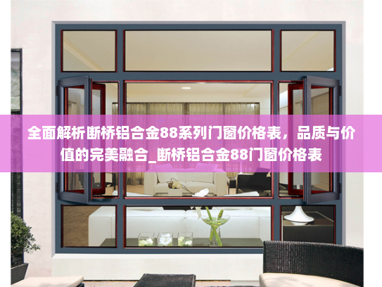 全面解析断桥铝合金88系列门窗价格表，品质与价值的完美融合_断桥铝合金88门窗价格表
